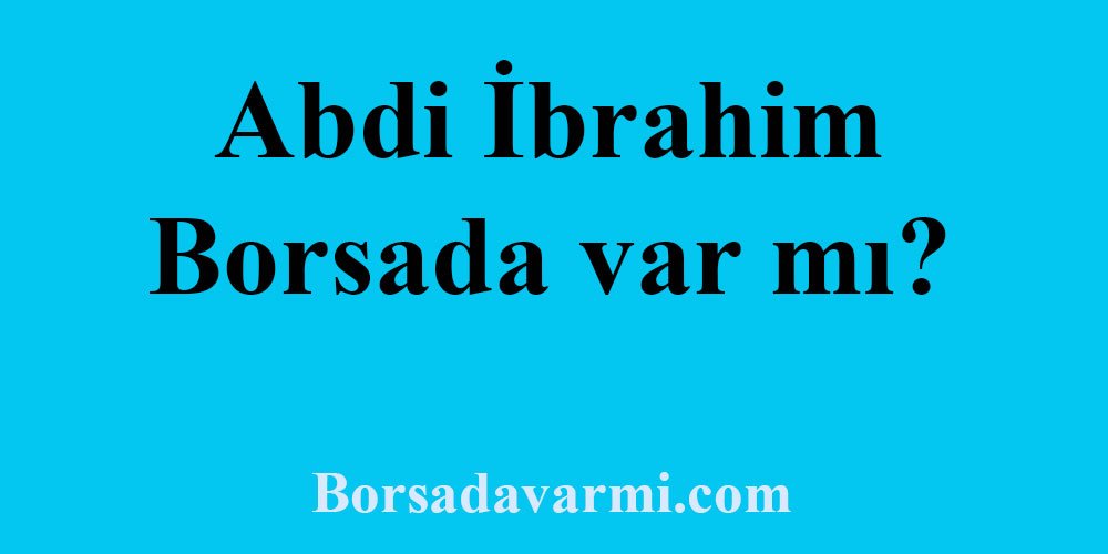 Abdi İbrahim Borsada var mı