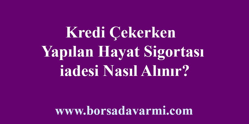 Kredi Çekerken Yapılan Hayat Sigortası iadesi Nasıl Alınır