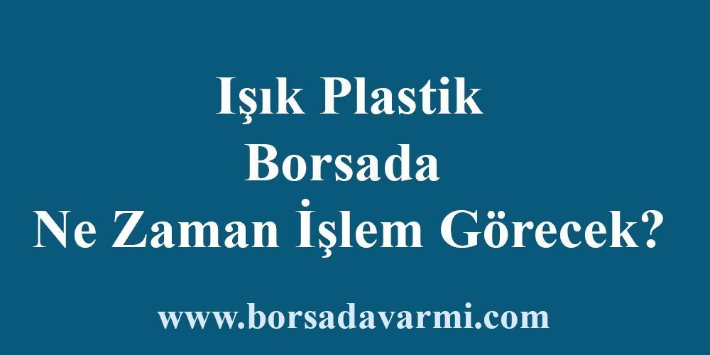 Işık Plastik Borsada Ne Zaman İşlem Görecek