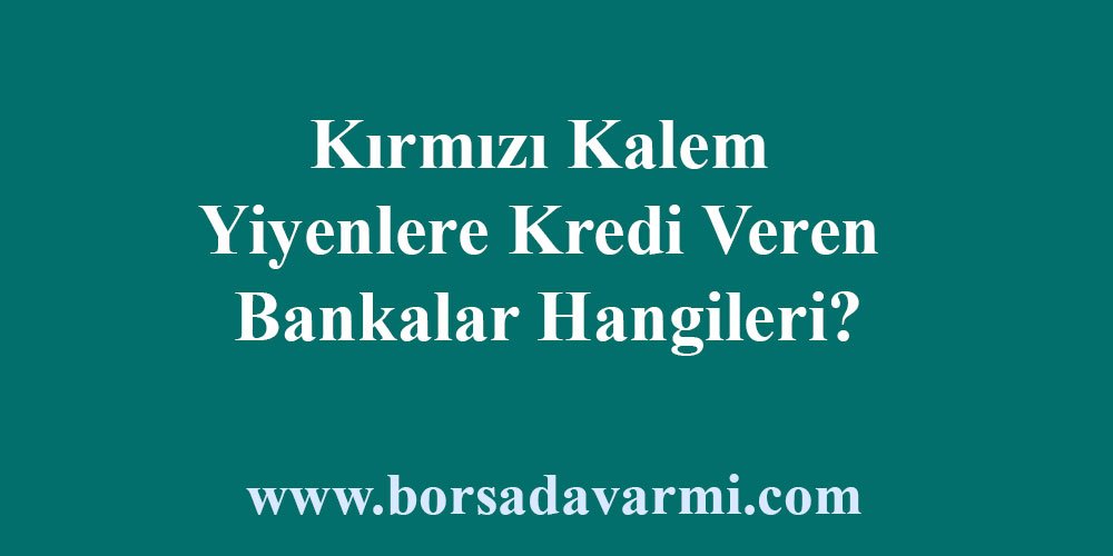 Kırmızı Kalem Yiyenlere Kredi Veren Bankalar 